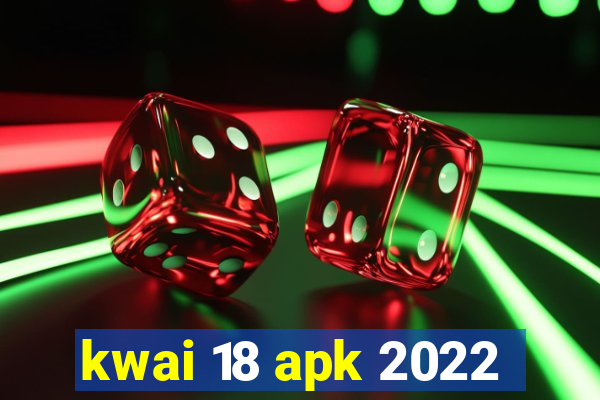 kwai 18 apk 2022